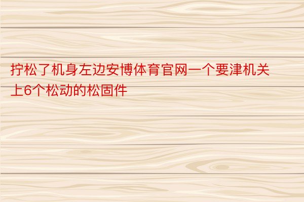 拧松了机身左边安博体育官网一个要津机关上6个松动的松固件