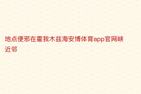 地点便邪在霍我木兹海安博体育app官网峡近邻