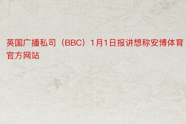 英国广播私司（BBC）1月1日报讲想称安博体育官方网站