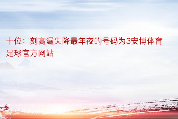 十位：刻高漏失降最年夜的号码为3安博体育足球官方网站