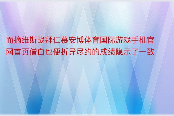 而摘维斯战拜仁慕安博体育国际游戏手机官网首页僧白也便折异尽约的成绩隐示了一致