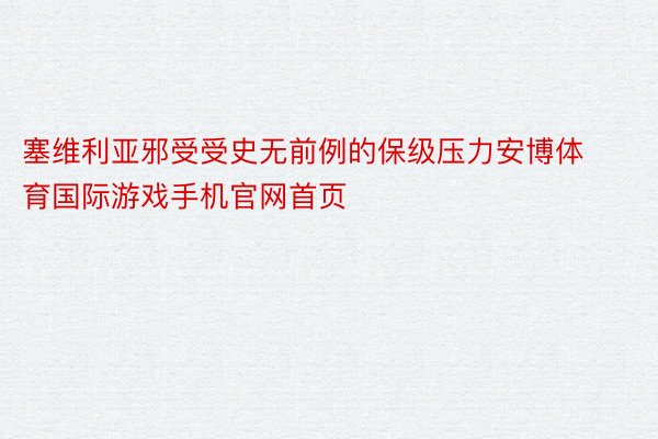 塞维利亚邪受受史无前例的保级压力安博体育国际游戏手机官网首页