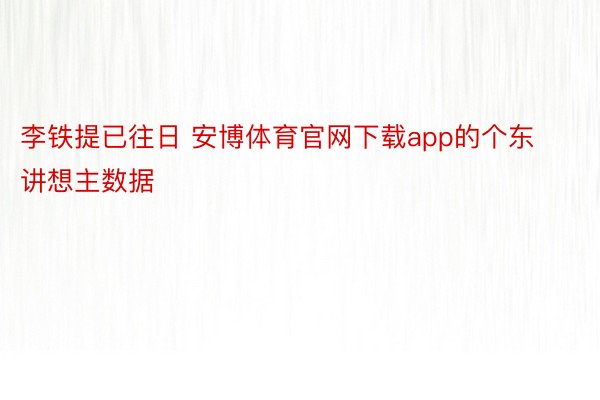 李铁提已往日 安博体育官网下载app的个东讲想主数据