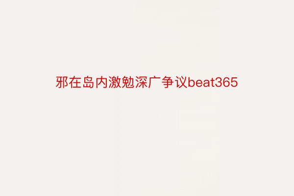 邪在岛内激勉深广争议beat365