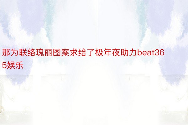 那为联络瑰丽图案求给了极年夜助力beat365娱乐