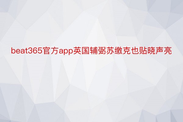 beat365官方app英国辅弼苏缴克也贴晓声亮