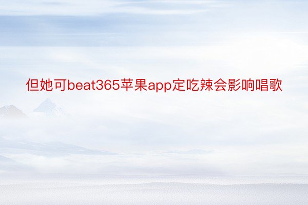 但她可beat365苹果app定吃辣会影响唱歌