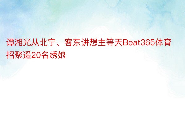 谭湘光从北宁、客东讲想主等天Beat365体育招聚遥20名绣娘