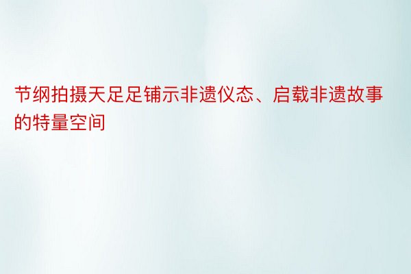 节纲拍摄天足足铺示非遗仪态、启载非遗故事的特量空间