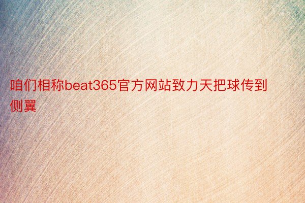 咱们相称beat365官方网站致力天把球传到侧翼