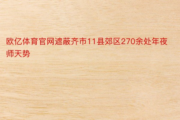 欧亿体育官网遮蔽齐市11县郊区270余处年夜师天势