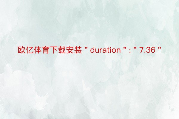 欧亿体育下载安装＂duration＂:＂7.36＂