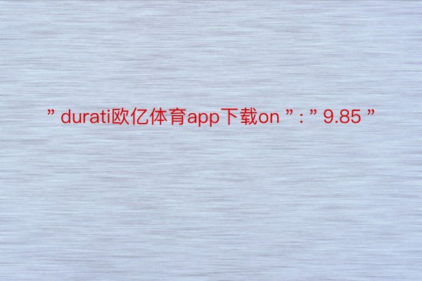 ＂durati欧亿体育app下载on＂:＂9.85＂