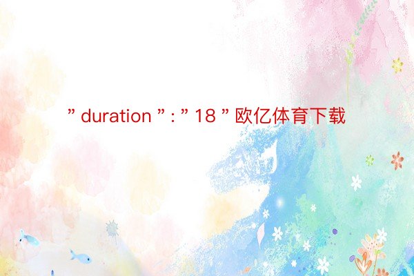 ＂duration＂:＂18＂欧亿体育下载