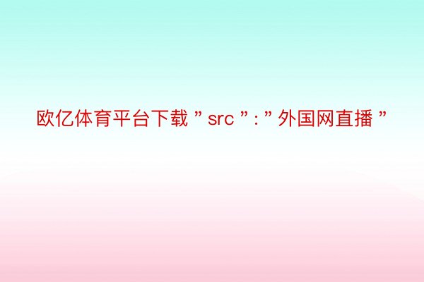 欧亿体育平台下载＂src＂:＂外国网直播＂