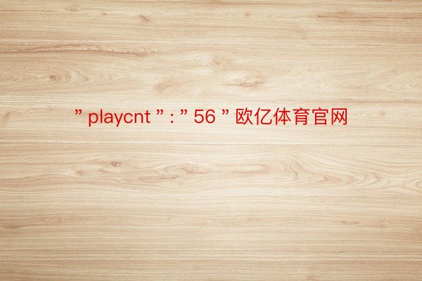 ＂playcnt＂:＂56＂欧亿体育官网