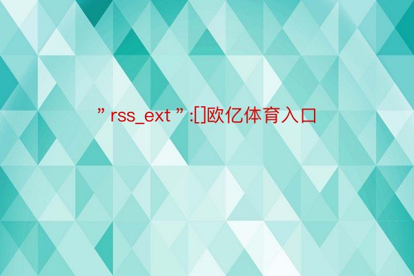 ＂rss_ext＂:[]欧亿体育入口