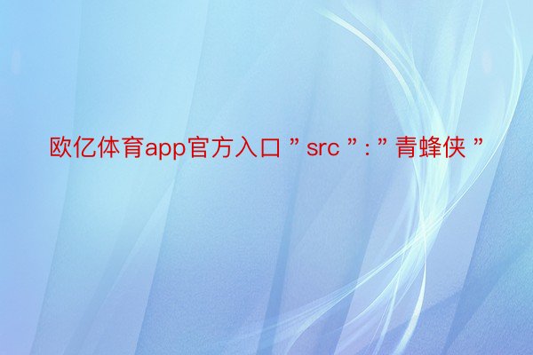 欧亿体育app官方入口＂src＂:＂青蜂侠＂