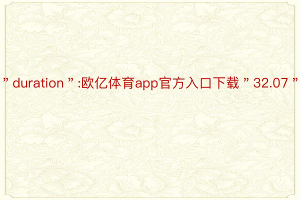 ＂duration＂:欧亿体育app官方入口下载＂32.07＂