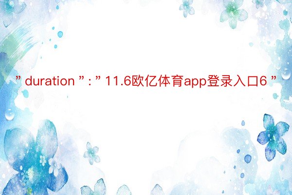 ＂duration＂:＂11.6欧亿体育app登录入口6＂