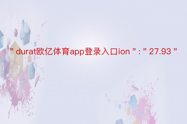 ＂durat欧亿体育app登录入口ion＂:＂27.93＂