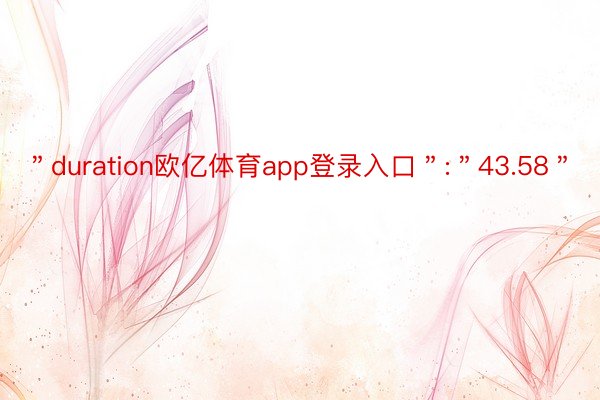 ＂duration欧亿体育app登录入口＂:＂43.58＂