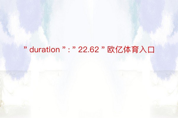 ＂duration＂:＂22.62＂欧亿体育入口