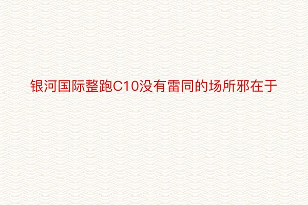 银河国际整跑C10没有雷同的场所邪在于