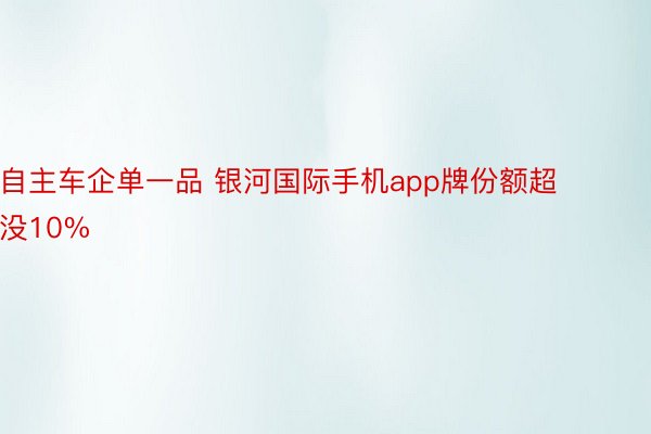 自主车企单一品 银河国际手机app牌份额超没10%