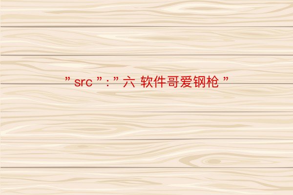 ＂src＂:＂六 软件哥爱钢枪＂