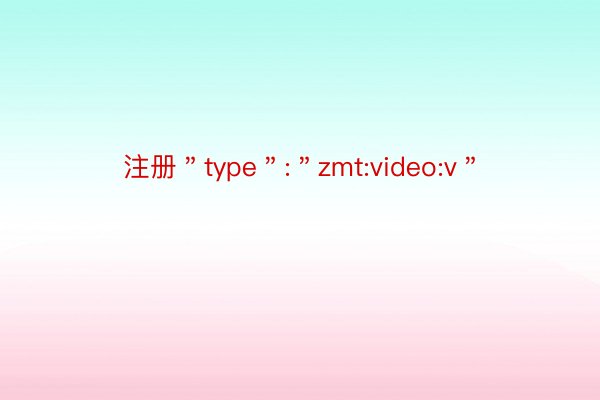 注册＂type＂:＂zmt:video:v＂