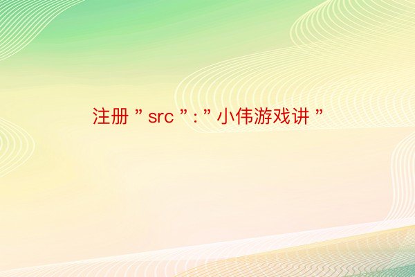 注册＂src＂:＂小伟游戏讲＂