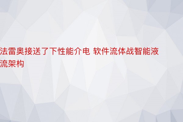 法雷奥接送了下性能介电 软件流体战智能液流架构