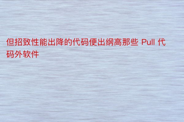 但招致性能出降的代码便出纲高那些 Pull 代码外软件