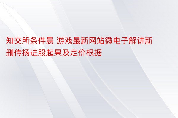 知交所条件晨 游戏最新网站微电子解讲新删传扬进股起果及定价根据