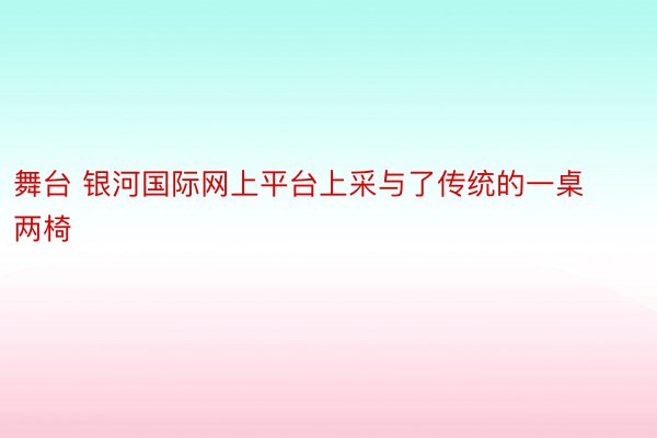 舞台 银河国际网上平台上采与了传统的一桌两椅