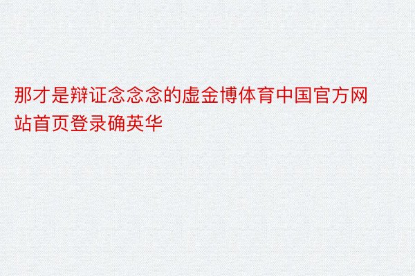 那才是辩证念念念的虚金博体育中国官方网站首页登录确英华