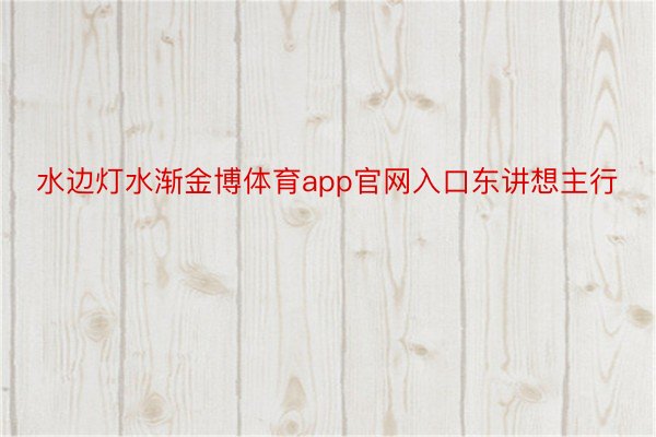 水边灯水渐金博体育app官网入口东讲想主行