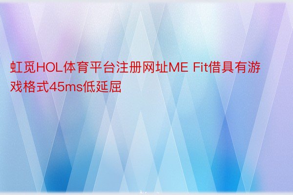 虹觅HOL体育平台注册网址ME Fit借具有游戏格式45ms低延屈