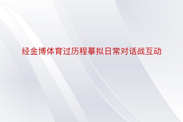 经金博体育过历程摹拟日常对话战互动