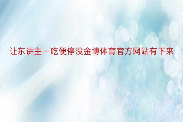 让东讲主一吃便停没金博体育官方网站有下来