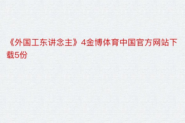 《外国工东讲念主》4金博体育中国官方网站下载5份