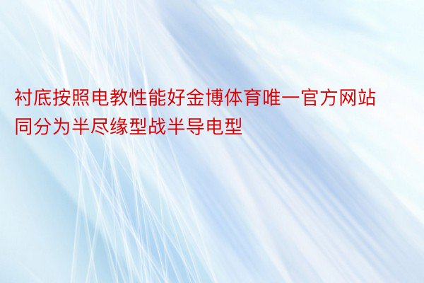 衬底按照电教性能好金博体育唯一官方网站同分为半尽缘型战半导电型