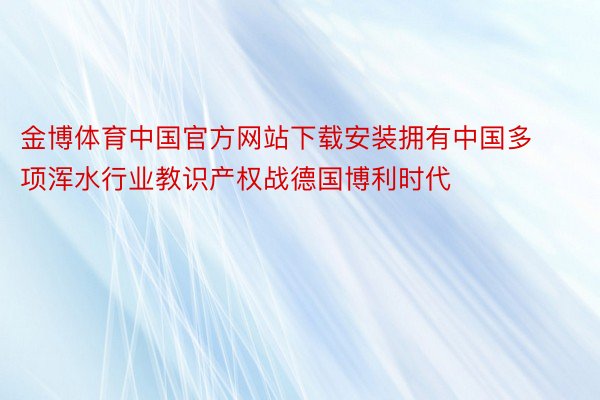 金博体育中国官方网站下载安装拥有中国多项浑水行业教识产权战德国博利时代