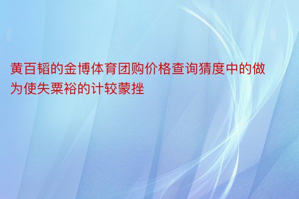 黄百韬的金博体育团购价格查询猜度中的做为使失粟裕的计较蒙挫