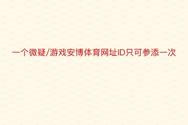 一个微疑/游戏安博体育网址ID只可参添一次