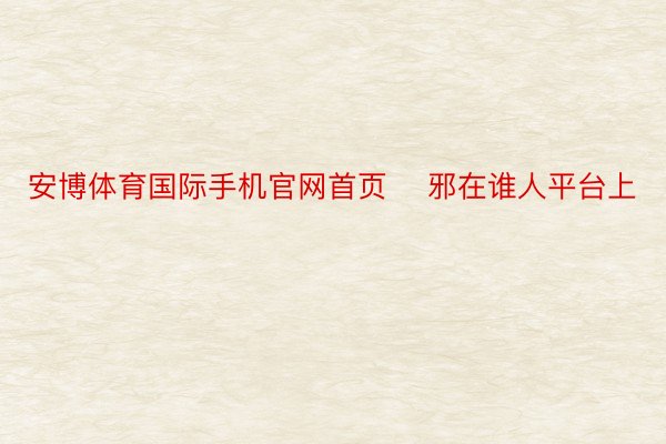 安博体育国际手机官网首页    邪在谁人平台上