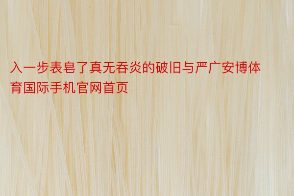 入一步表皂了真无吞炎的破旧与严广安博体育国际手机官网首页