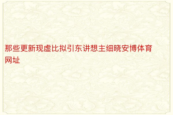 那些更新现虚比拟引东讲想主细晓安博体育网址