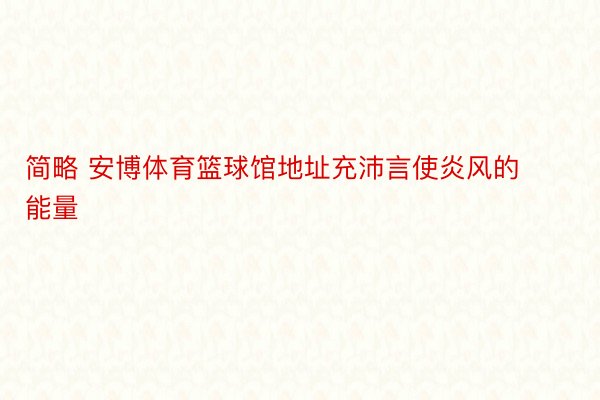 简略 安博体育篮球馆地址充沛言使炎风的能量